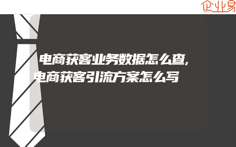 电商获客业务数据怎么查,电商获客引流方案怎么写