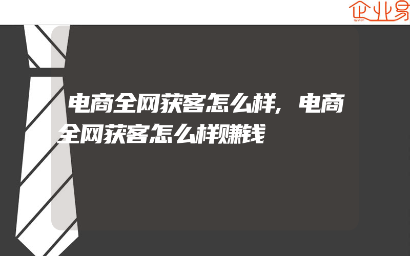 电商全网获客怎么样,电商全网获客怎么样赚钱