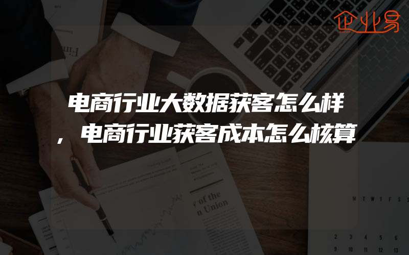 电商行业大数据获客怎么样,电商行业获客成本怎么核算