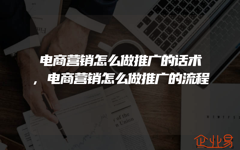 电商营销怎么做推广的话术,电商营销怎么做推广的流程