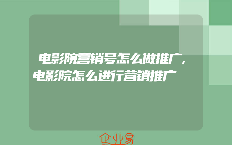 电影院营销号怎么做推广,电影院怎么进行营销推广