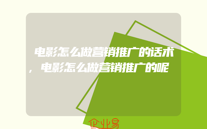 电影怎么做营销推广的话术,电影怎么做营销推广的呢