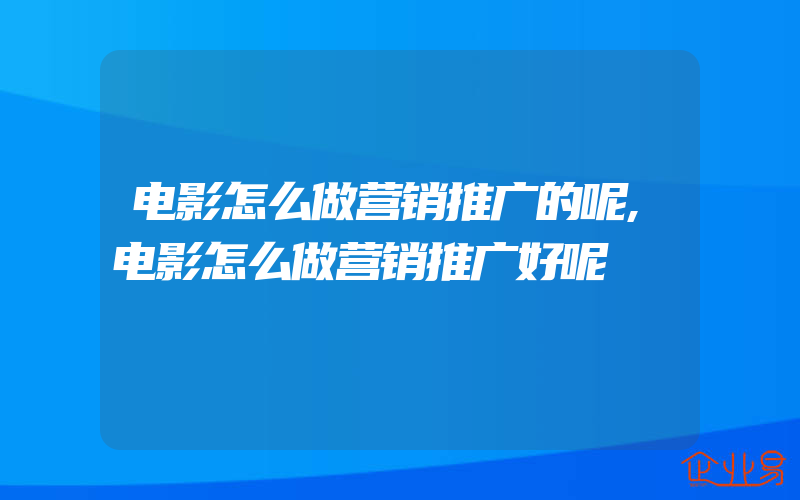 电影怎么做营销推广的呢,电影怎么做营销推广好呢