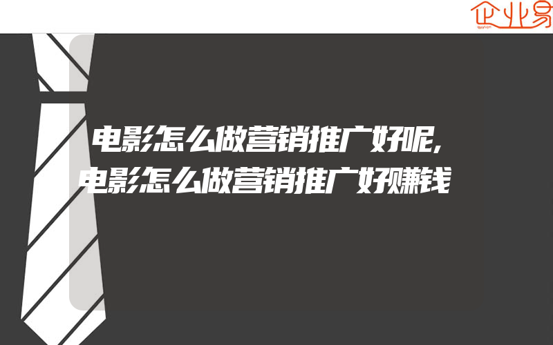 电影怎么做营销推广好呢,电影怎么做营销推广好赚钱