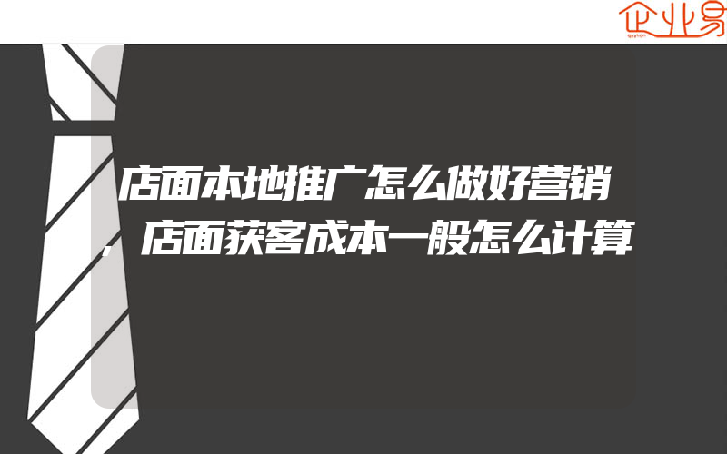 店面本地推广怎么做好营销,店面获客成本一般怎么计算