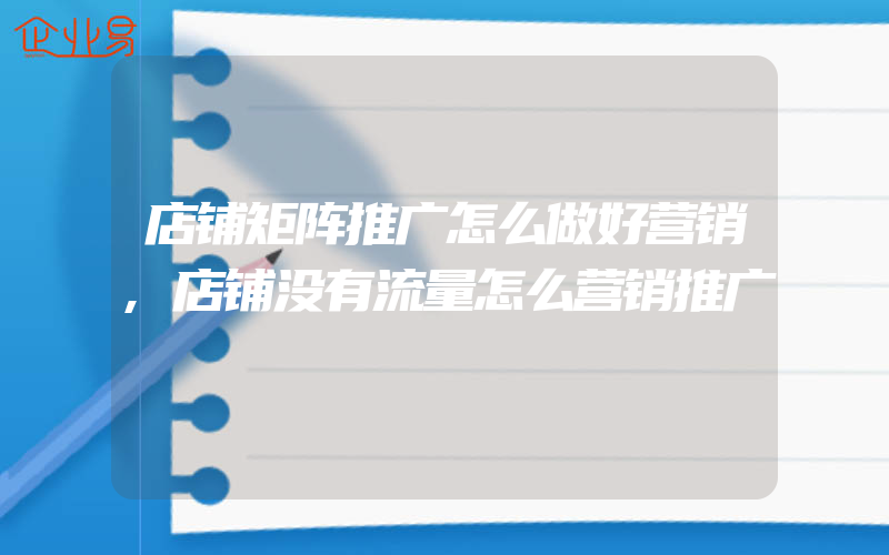 店铺矩阵推广怎么做好营销,店铺没有流量怎么营销推广