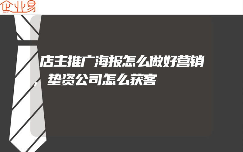 店主推广海报怎么做好营销,垫资公司怎么获客