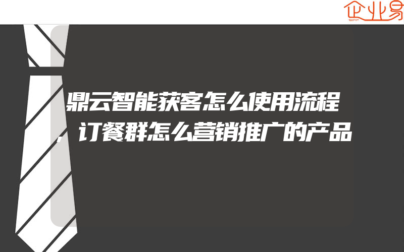 鼎云智能获客怎么使用流程,订餐群怎么营销推广的产品