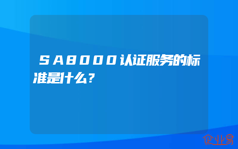 SA8000认证服务的标准是什么？