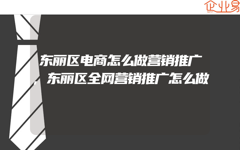 东丽区电商怎么做营销推广,东丽区全网营销推广怎么做