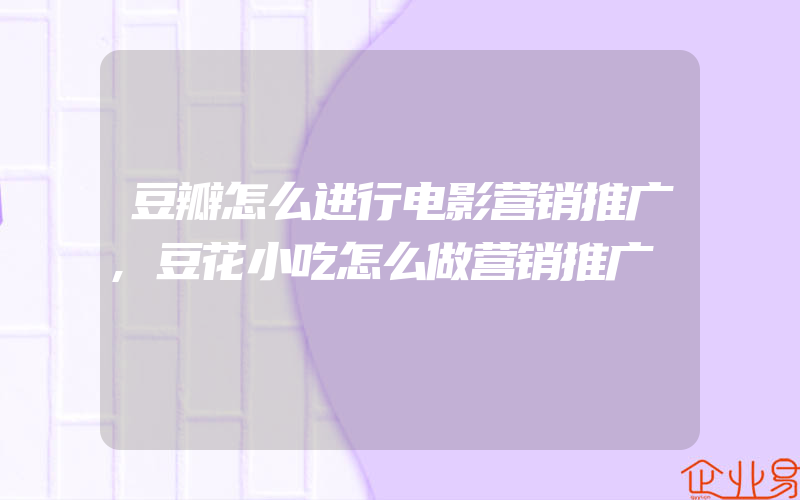 豆瓣怎么进行电影营销推广,豆花小吃怎么做营销推广