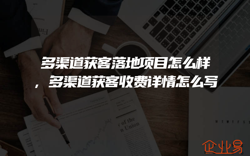 多渠道获客落地项目怎么样,多渠道获客收费详情怎么写