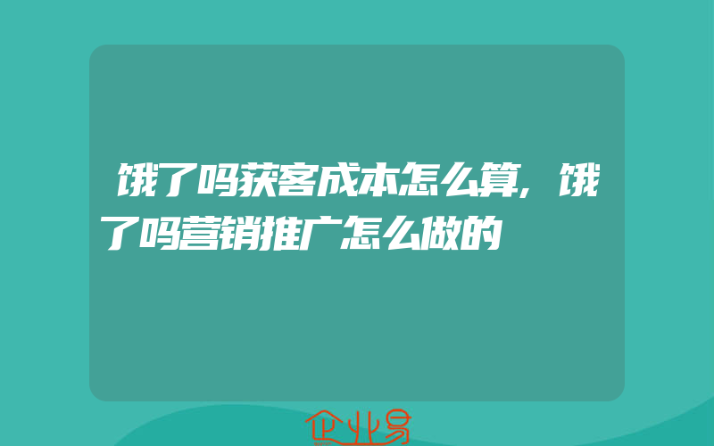 饿了吗获客成本怎么算,饿了吗营销推广怎么做的