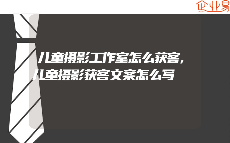 儿童摄影工作室怎么获客,儿童摄影获客文案怎么写