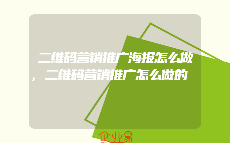 二维码营销推广海报怎么做,二维码营销推广怎么做的