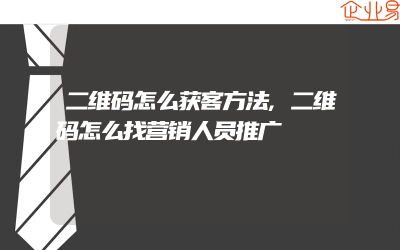 二维码怎么获客方法,二维码怎么找营销人员推广