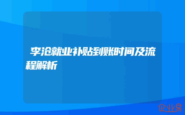 李沧就业补贴到账时间及流程解析