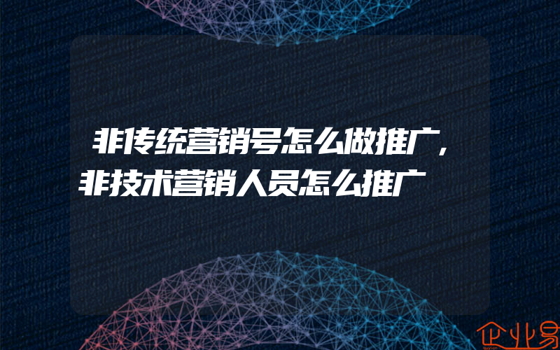 非传统营销号怎么做推广,非技术营销人员怎么推广