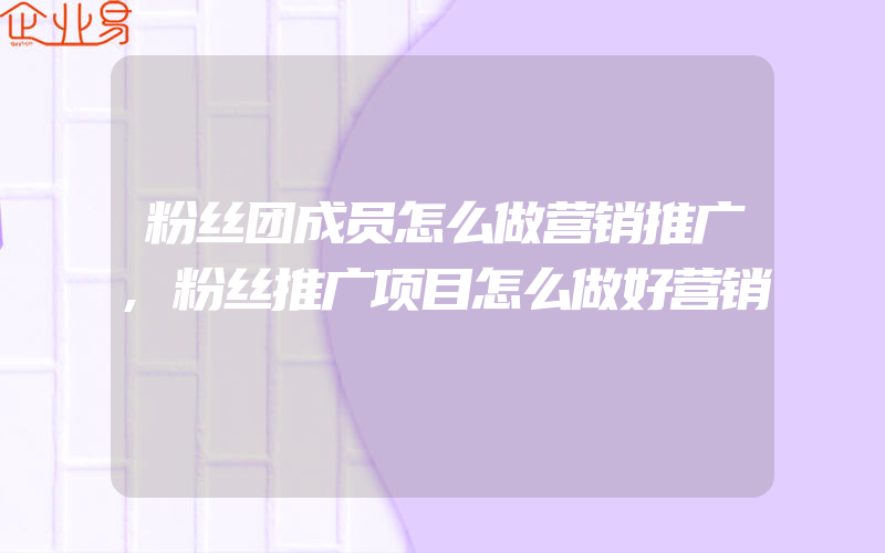 粉丝团成员怎么做营销推广,粉丝推广项目怎么做好营销