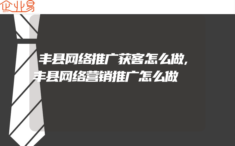 丰县网络推广获客怎么做,丰县网络营销推广怎么做