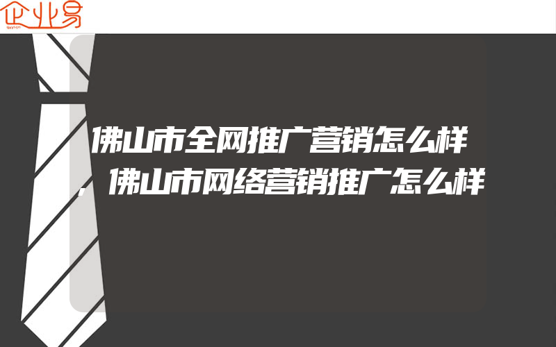 佛山市全网推广营销怎么样,佛山市网络营销推广怎么样