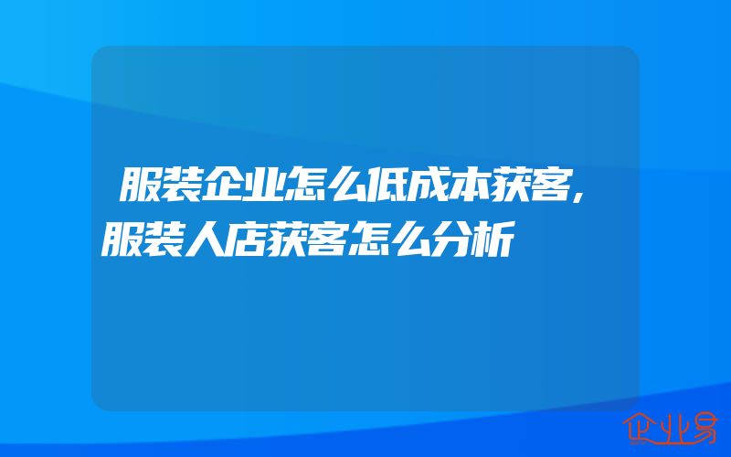 服装企业怎么低成本获客,服装人店获客怎么分析