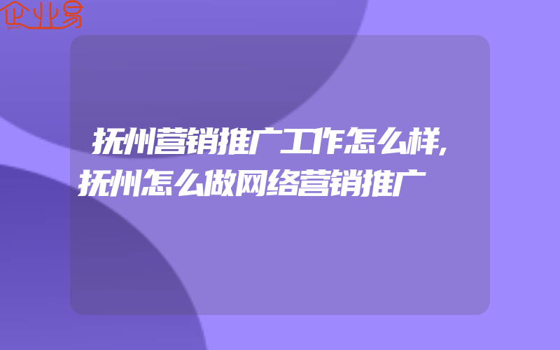 抚州营销推广工作怎么样,抚州怎么做网络营销推广