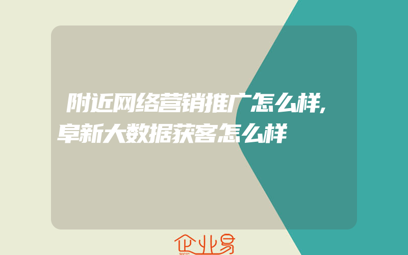 附近网络营销推广怎么样,阜新大数据获客怎么样