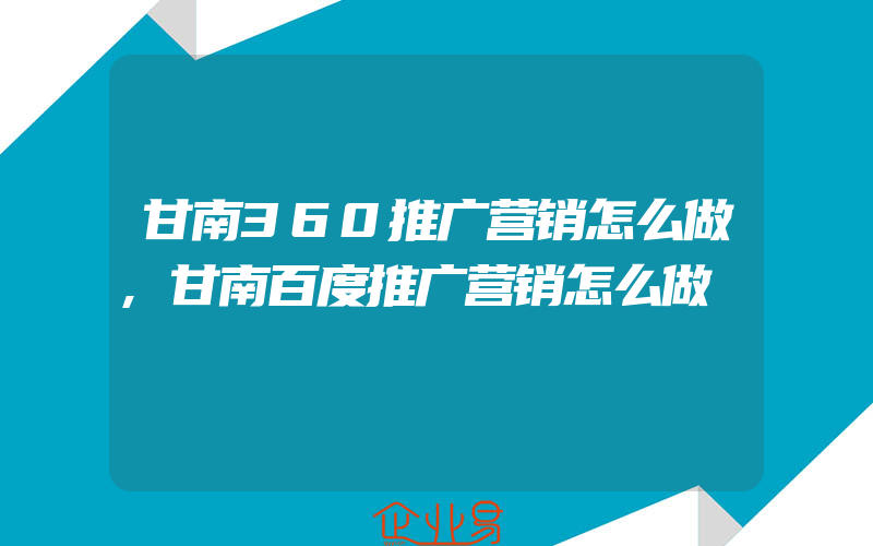 甘南360推广营销怎么做,甘南百度推广营销怎么做