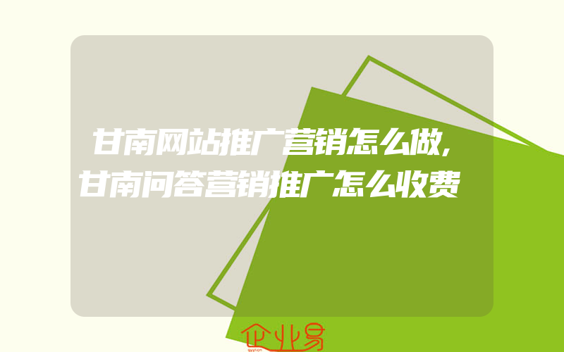 甘南网站推广营销怎么做,甘南问答营销推广怎么收费