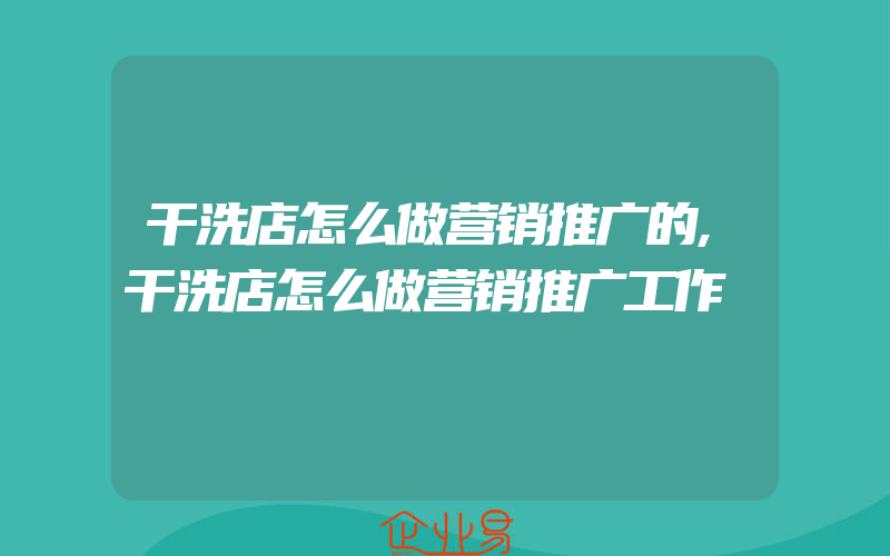 干洗店怎么做营销推广的,干洗店怎么做营销推广工作