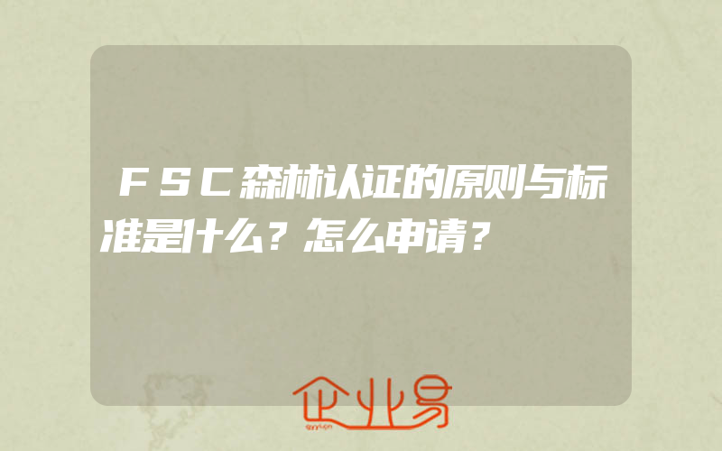 FSC森林认证的原则与标准是什么？怎么申请？