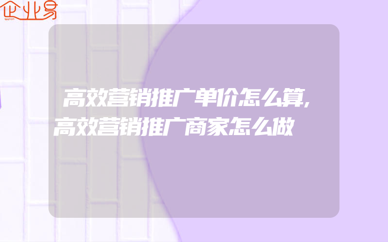 高效营销推广单价怎么算,高效营销推广商家怎么做