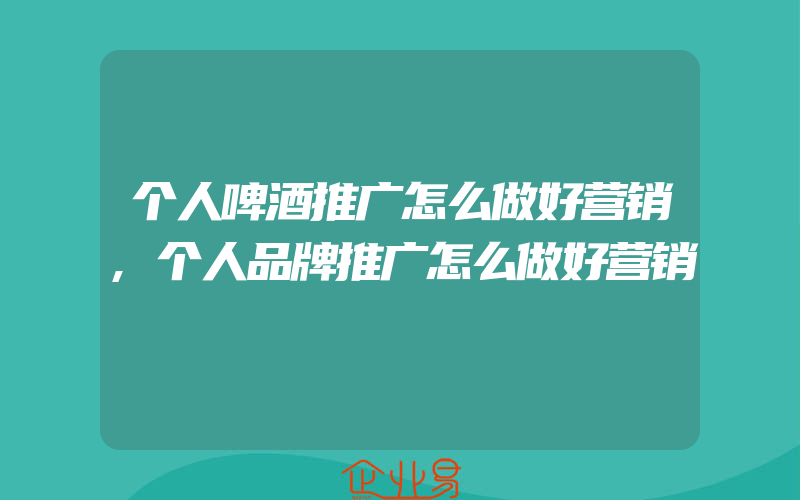 个人啤酒推广怎么做好营销,个人品牌推广怎么做好营销