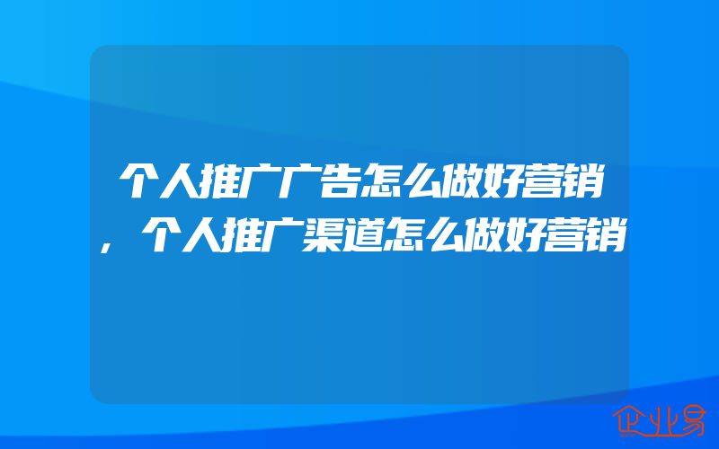 个人推广广告怎么做好营销,个人推广渠道怎么做好营销