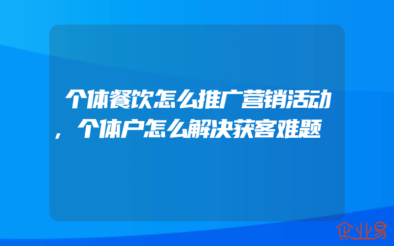 个体餐饮怎么推广营销活动,个体户怎么解决获客难题