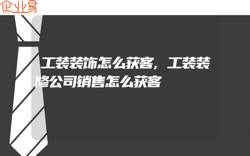 工装装饰怎么获客,工装装修公司销售怎么获客