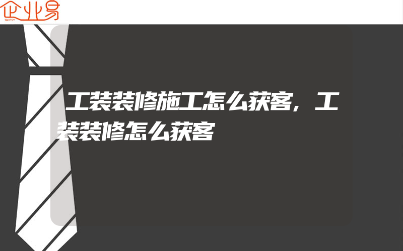 工装装修施工怎么获客,工装装修怎么获客