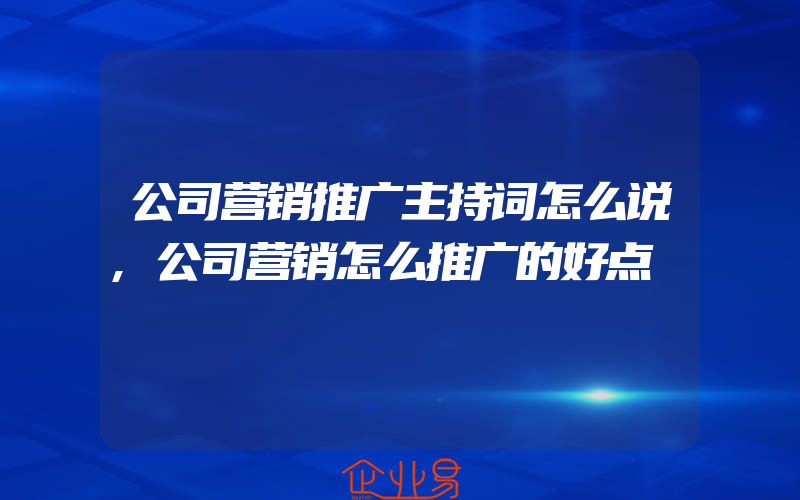 公司营销推广主持词怎么说,公司营销怎么推广的好点