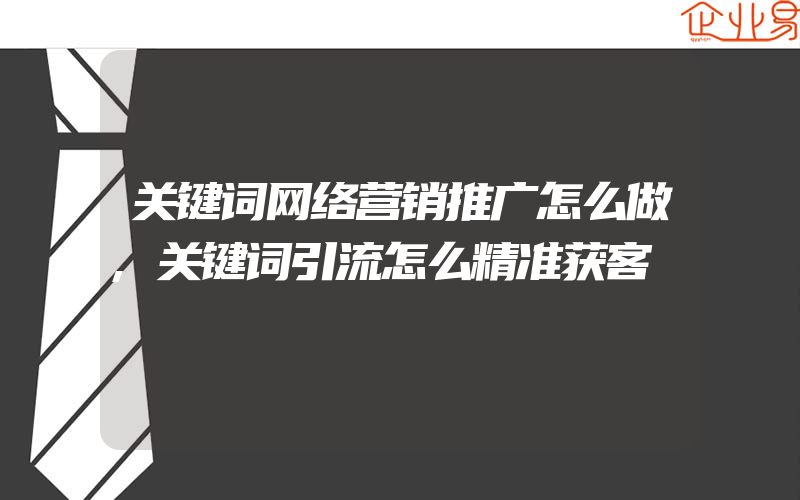 关键词网络营销推广怎么做,关键词引流怎么精准获客