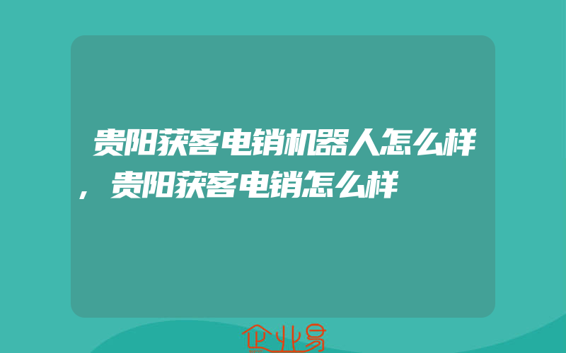 贵阳获客电销机器人怎么样,贵阳获客电销怎么样