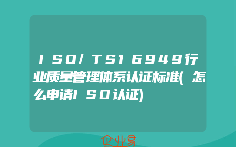 ISO/TS16949行业质量管理体系认证标准(怎么申请ISO认证)