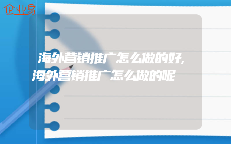 海外营销推广怎么做的好,海外营销推广怎么做的呢