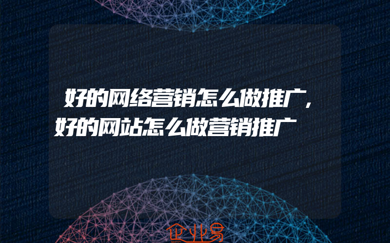 好的网络营销怎么做推广,好的网站怎么做营销推广