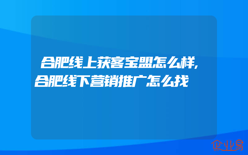 合肥线上获客宝盟怎么样,合肥线下营销推广怎么找