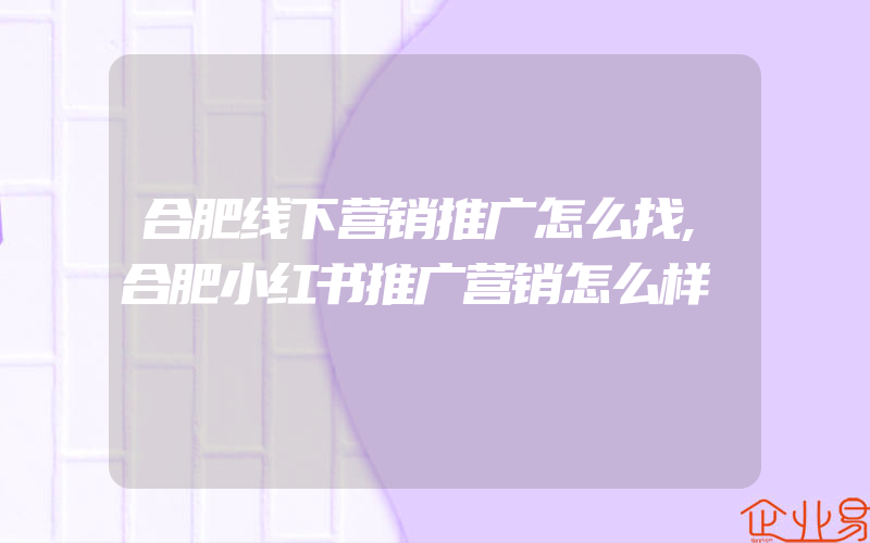 合肥线下营销推广怎么找,合肥小红书推广营销怎么样