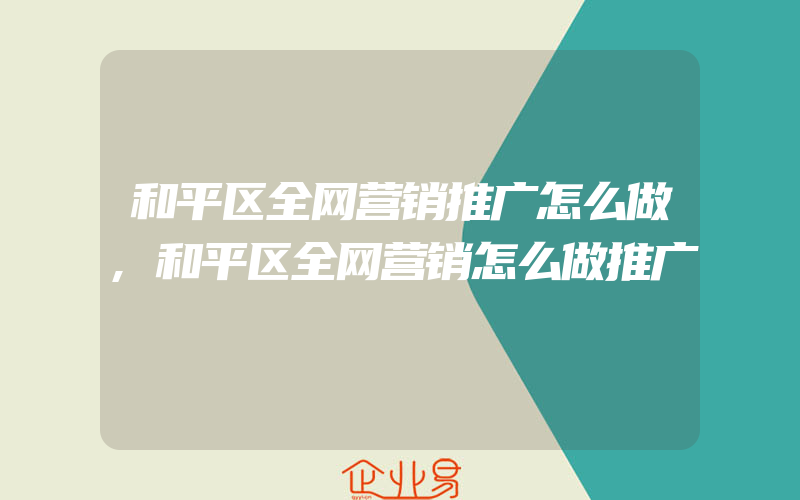 和平区全网营销推广怎么做,和平区全网营销怎么做推广