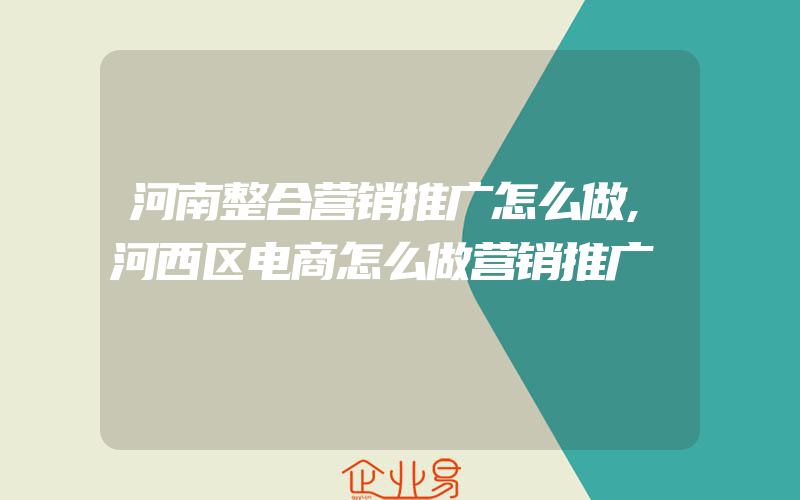 河南整合营销推广怎么做,河西区电商怎么做营销推广