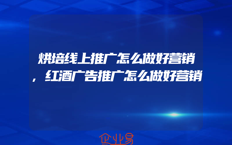 烘培线上推广怎么做好营销,红酒广告推广怎么做好营销