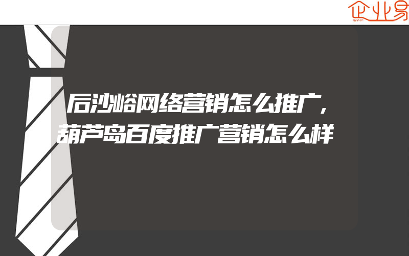 后沙峪网络营销怎么推广,葫芦岛百度推广营销怎么样